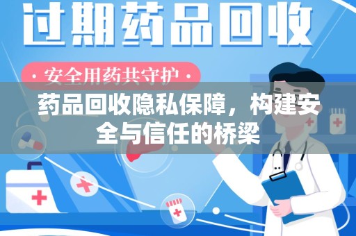 烟台药品回收隐私保障，构建安全与信任的桥梁