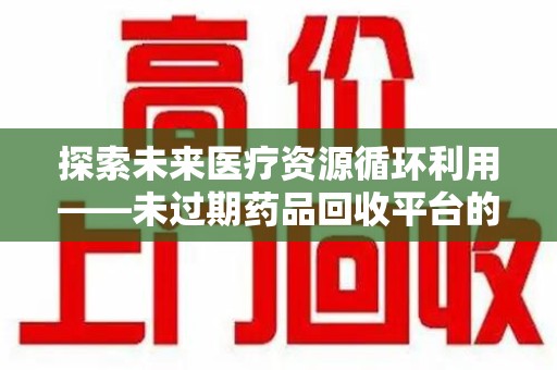 烟台探索未来医疗资源循环利用——未过期药品回收平台的创新与实践