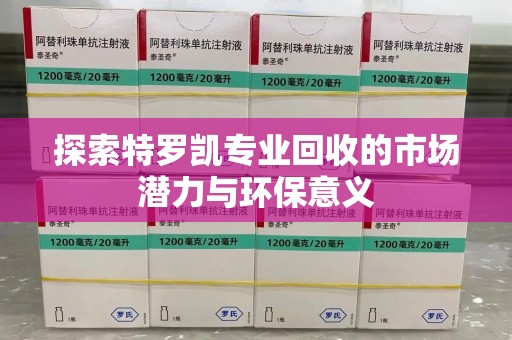 烟台探索特罗凯专业回收的市场潜力与环保意义