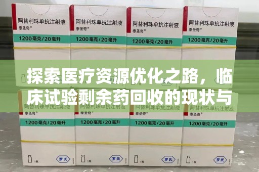 烟台探索医疗资源优化之路，临床试验剩余药回收的现状与未来