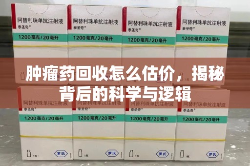 烟台肿瘤药回收怎么估价，揭秘背后的科学与逻辑