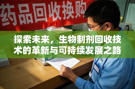 烟台探索未来，生物制剂回收技术的革新与可持续发展之路
