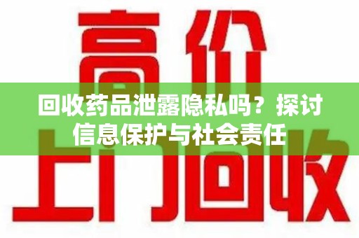 烟台回收药品泄露隐私吗？探讨信息保护与社会责任