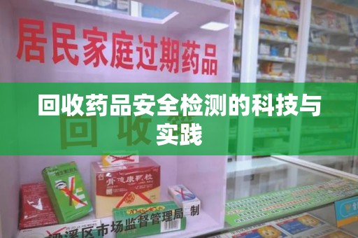 烟台回收药品安全检测的科技与实践