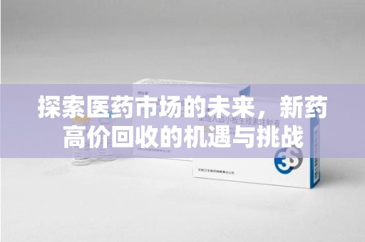 烟台探索医药市场的未来，新药高价回收的机遇与挑战