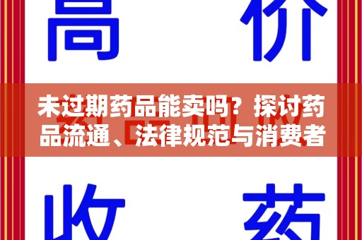 烟台未过期药品能卖吗？探讨药品流通、法律规范与消费者权益