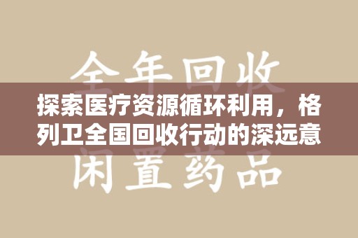 烟台探索医疗资源循环利用，格列卫全国回收行动的深远意义