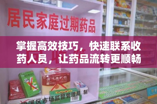 烟台掌握高效技巧，快速联系收药人员，让药品流转更顺畅
