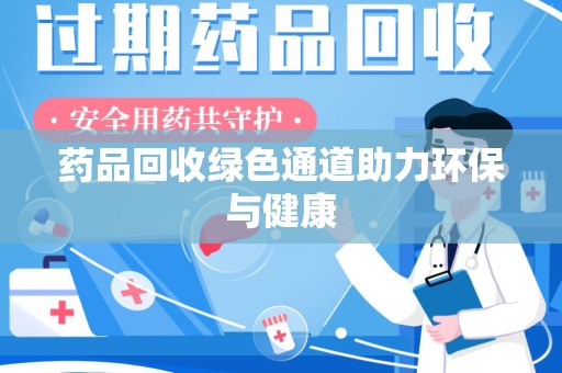 烟台药品回收绿色通道助力环保与健康