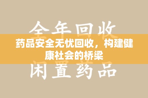烟台药品安全无忧回收，构建健康社会的桥梁