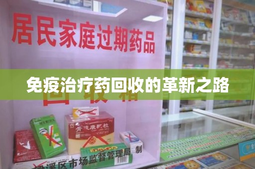 烟台免疫治疗药回收的革新之路