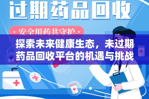 烟台探索未来健康生态，未过期药品回收平台的机遇与挑战